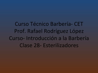 Curso Técnico Barbería- CET Prof. Rafael Rodríguez López Curso- Introducción a la Barbería Clase 28- Esterilizadores 