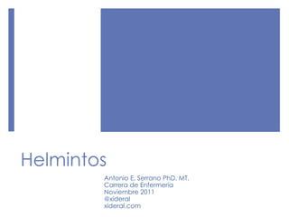 Helmintos
Antonio E. Serrano PhD. MT.
Carrera de Enfermería
Noviembre 2011
@xideral
xideral.com
 