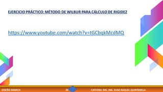 DISEÑO SISMICO 20 CATEDRA: MG. ING. ELISA RAQUEL QUINTANILLA
EJERCICIO PRÁCTICO: MÉTODO DE WILBUR PARA CÁLCULO DE RIGIDEZ
https://www.youtube.com/watch?v=tGCbqkMcdMQ
 