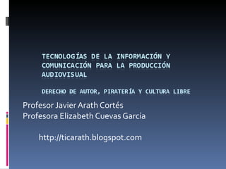 Profesor Javier Arath Cortés Profesora Elizabeth Cuevas García http://ticarath.blogspot.com 