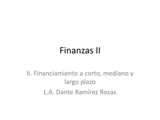 Finanzas II II. Financiamiento a corto, mediano y largo plazo L.A. Dante Ramírez Rosas 