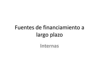 Fuentes de financiamiento a largo plazoInternas