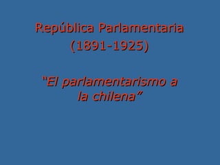 República Parlamentaria (1891-1925) “ El parlamentarismo a la chilena” 