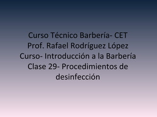 Curso Técnico Barbería- CET Prof. Rafael Rodríguez López Curso- Introducción a la Barbería Clase 29- Procedimientos de desinfección 