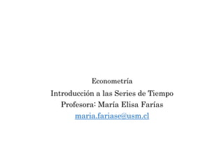 Econometría
Introducción a las Series de Tiempo
Profesora: María Elisa Farías
maria.fariase@usm.cl
 
