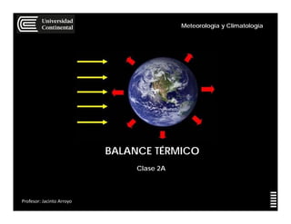BALANCE TÉRMICO
Profesor: Jacinto Arroyo
Meteorología y Climatología
Clase 2A
 