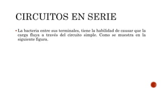  La bacteria entre sus terminales, tiene la habilidad de causar que la 
carga fluya a través del circuito simple. Como se muestra en la 
siguiente figura. 
 