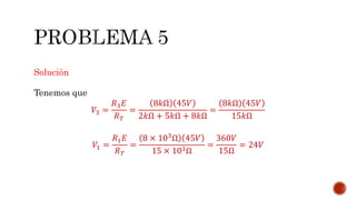 Solución 
Tenemos que 
푉3 = 
푅3퐸 
푅푇 
= 
8푘Ω 45푉 
2푘Ω + 5푘Ω + 8푘Ω 
= 
8푘Ω 45푉 
15푘Ω 
푉1 = 
푅1퐸 
푅푇 
= 
8 × 103Ω 45푉 
15 × 103Ω 
= 
360푉 
15Ω 
= 24푉 
 