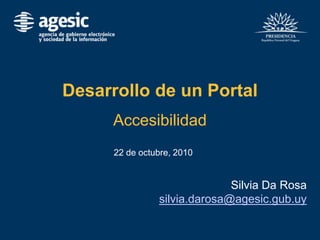 Desarrollo de un Portal
Accesibilidad
22 de octubre, 2010
Silvia Da Rosa
silvia.darosa@agesic.gub.uy
 