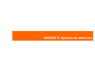 UNIDAD II: Agentes de deterioro
 