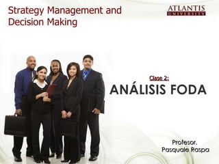 Clase 2:   ANÁLISIS FODA  Strategy Management and Decision Making Profesor.  Pasquale Raspa 