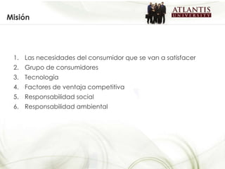 Misión Las necesidades del consumidor que se van a satisfacer Grupo de consumidores Tecnología Factores de ventaja competitiva Responsabilidad social Responsabilidad ambiental 