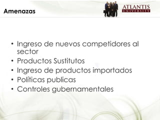 Amenazas Ingreso de nuevos competidores al sector Productos Sustitutos Ingreso de productos importados Políticas publicas Controles gubernamentales 