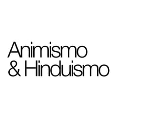 Animismo
& Hinduismo
 