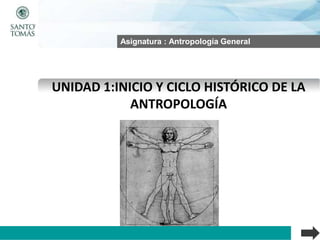 UNIDAD 1:INICIO Y CICLO HISTÓRICO DE LA
ANTROPOLOGÍA
Asignatura : Antropología General
 