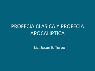 PROFECIA CLASICA Y PROFECIA APOCALIPTICA Lic. Josué E. Turpo 