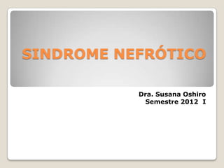 SINDROME NEFRÓTICO

           Dra. Susana Oshiro
            Semestre 2012 I
 
