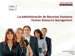 Clase 2
Class 2

          La Administración de Recursos Humanos
                   Human Resource Management




                                        Leadership and Human
                                                    Resources
                                                        2.010
 