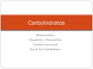 Monosacáridos, Disacáridos y Polisacáridos: Fórmula estructural. Uso de los Carbohidratos. Carbohidratos 