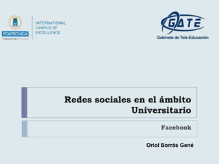 Redes sociales en el ámbito
              Universitario
                      Facebook

                 Oriol Borrás Gené
 