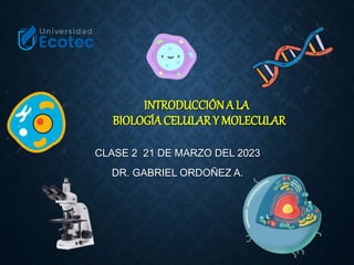 INTRODUCCIÓNA LA
BIOLOGÍACELULARY MOLECULAR
CLASE 2 21 DE MARZO DEL 2023
DR. GABRIEL ORDOÑEZ A.
 