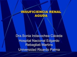 INSUFICIENCIA RENAL
         AGUDA




Dra.Sonia Indacochea Cáceda
  Hospital Nacional Edgardo
     Rebagliati Martins
 Universidad Ricardo Palma
 