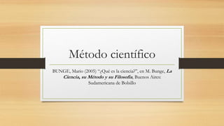 Método científico
BUNGE, Mario (2005) “¿Qué es la ciencia?”, en M. Bunge, La
Ciencia, su Método y su Filosofía, Buenos Aires:
Sudamericana de Bolsillo
 