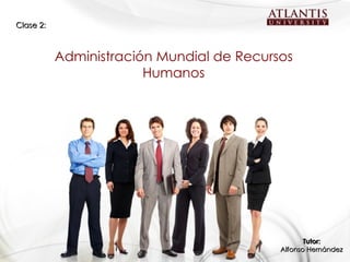 Clase 2:



           Administración Mundial de Recursos
                        Humanos




                                                  Tutor:
                                           Alfonso Hernández
 
