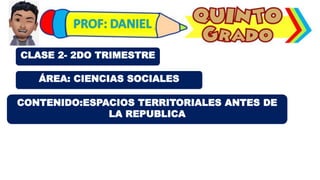 ÁREA: CIENCIAS SOCIALES
CLASE 2- 2DO TRIMESTRE
CONTENIDO:ESPACIOS TERRITORIALES ANTES DE
LA REPUBLICA
 