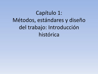 Capítulo 1:
Métodos, estándares y diseño
 del trabajo: Introducción
         histórica
 