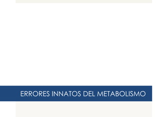 ERRORES INNATOS DEL METABOLISMO

 