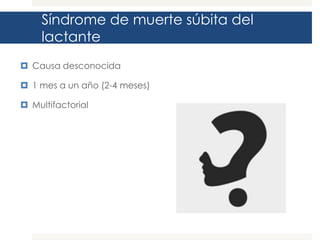 Síndrome de muerte súbita del
lactante
 Causa desconocida
 1 mes a un año (2-4 meses)
 Multifactorial

 