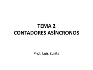 TEMA 2CONTADORES ASÍNCRONOS Prof. Luis Zurita 