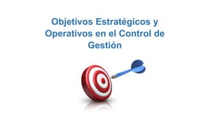 Objetivos Estratégicos y
Operativos en el Control de
Gestión
 