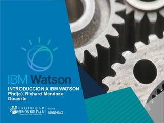 INTRODUCCION A IBM WATSON
Phd(c). Richard Mendoza
Docente
 