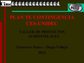 Cine

   PLAN TE CONTINGENCIA
        CES-UNIDEC
        TALLER DE PROYECTOS
           AUDIOVISUALES

       Genoveva Ponce – Diego Vallejo
                   2012
 