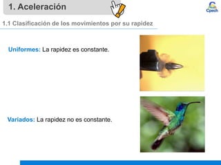 1. Aceleración
Uniformes: La rapidez es constante.
1.1 Clasificación de los movimientos por su rapidez
Variados: La rapidez no es constante.
 