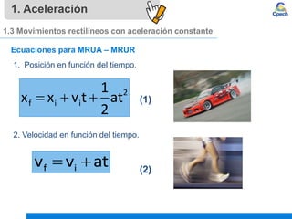 1. Aceleración
1.3 Movimientos rectilíneos con aceleración constante
Ecuaciones para MRUA – MRUR
2
f i i
1
x x v t at
2
  
1. Posición en función del tiempo.
(1)
2. Velocidad en función del tiempo.
(2)
f i
v v at
 
 