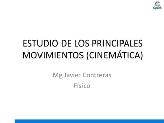 ESTUDIO DE LOS PRINCIPALES
MOVIMIENTOS (CINEMÁTICA)
Mg Javier Contreras
Físico
 