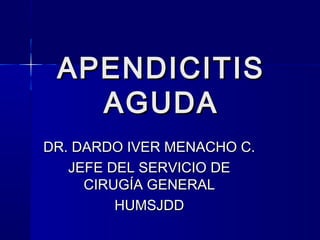 APENDICITISAPENDICITIS
AGUDAAGUDA
DR. DARDO IVER MENACHO C.DR. DARDO IVER MENACHO C.
JEFE DEL SERVICIO DEJEFE DEL SERVICIO DE
CIRUGÍA GENERALCIRUGÍA GENERAL
HUMSJDDHUMSJDD
 