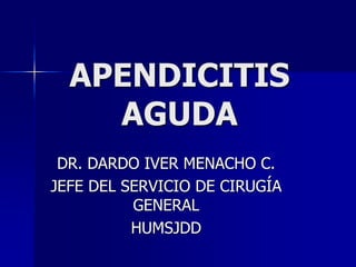 APENDICITIS
AGUDA
DR. DARDO IVER MENACHO C.
JEFE DEL SERVICIO DE CIRUGÍA
GENERAL
HUMSJDD
 