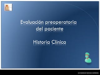 Evaluación preoperatoria
      del paciente

     Historia Clínica




                           CD MARCOS NOVOA HERRERA
 