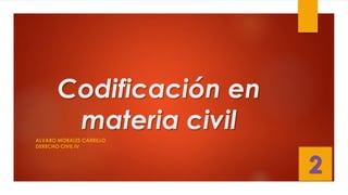 Codificación en
materia civil
ALVARO MORALES CARRILLO
DERECHO CIVIL IV
2
 