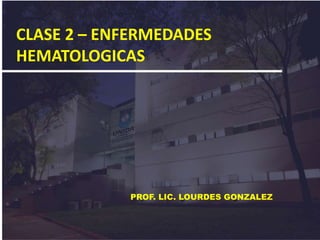 PROF. LIC. LOURDES GONZALEZ
CLASE 2 – ENFERMEDADES
HEMATOLOGICAS
 