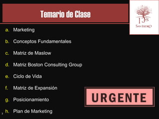 Temario de Clase
    a. Marketing

    b. Conceptos Fundamentales

    c. Matriz de Maslow

    d. Matriz Boston Consulting Group

    e. Ciclo de Vida

    f.   Matriz de Expansión

    g. Posicionamiento

3
    h. Plan de Marketing
 