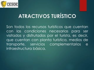 ATRACTIVOS TURÍSTICO
Son todos los recursos turísticos que cuentan
con las condiciones necesarias para ser
visitados y disfrutados por el turista, es decir,
que cuentan con planta turística, medios de
transporte, servicios complementarios e
infraestructura básica.
 
