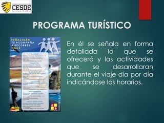 PROGRAMA TURÍSTICO
En él se señala en forma
detallada lo que se
ofrecerá y las actividades
que se desarrollaran
durante el viaje día por día
indicándose los horarios.
 