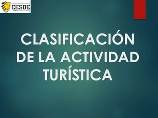 CLASIFICACIÓN
DE LA ACTIVIDAD
TURÍSTICA
 
