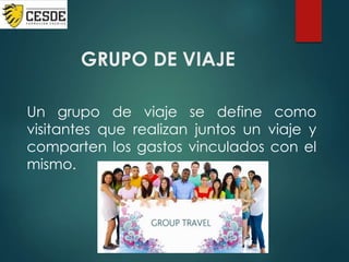 GRUPO DE VIAJE
Un grupo de viaje se define como
visitantes que realizan juntos un viaje y
comparten los gastos vinculados con el
mismo.
 