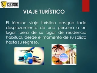 VIAJE TURÍSTICO
El término viaje turístico designa todo
desplazamiento de una persona a un
lugar fuera de su lugar de residencia
habitual, desde el momento de su salida
hasta su regreso.
 